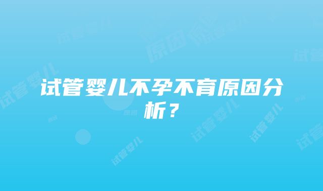 试管婴儿不孕不育原因分析？