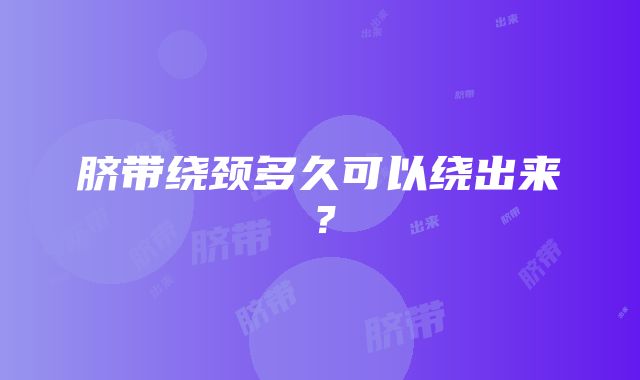 脐带绕颈多久可以绕出来？