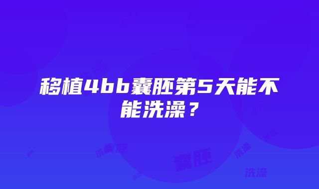 移植4bb囊胚第5天能不能洗澡？