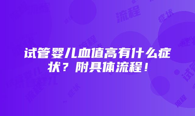 试管婴儿血值高有什么症状？附具体流程！