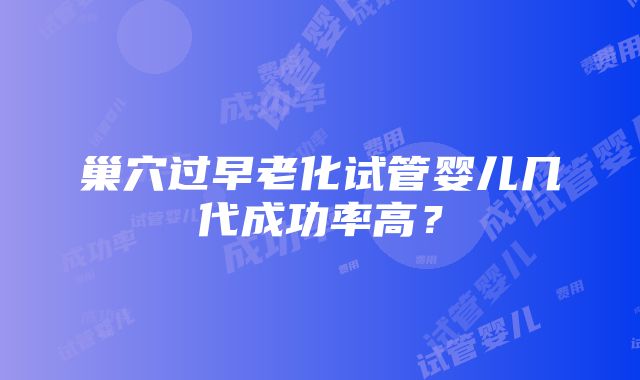 巢穴过早老化试管婴儿几代成功率高？