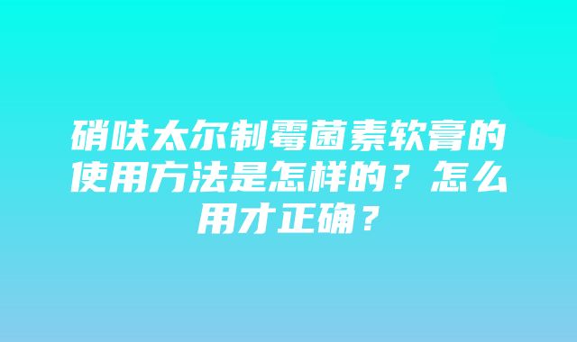 硝呋太尔制霉菌素软膏的使用方法是怎样的？怎么用才正确？