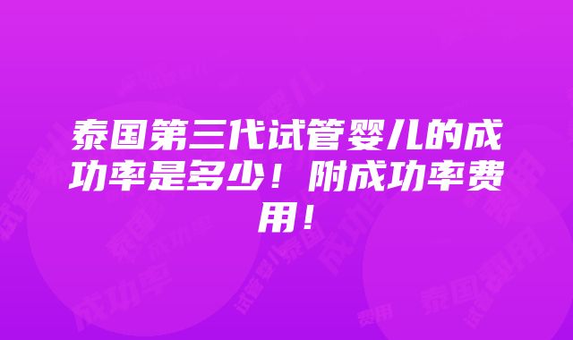 泰国第三代试管婴儿的成功率是多少！附成功率费用！