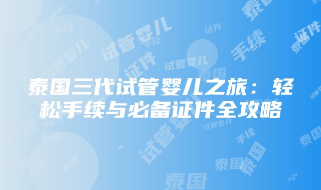 泰国三代试管婴儿之旅：轻松手续与必备证件全攻略