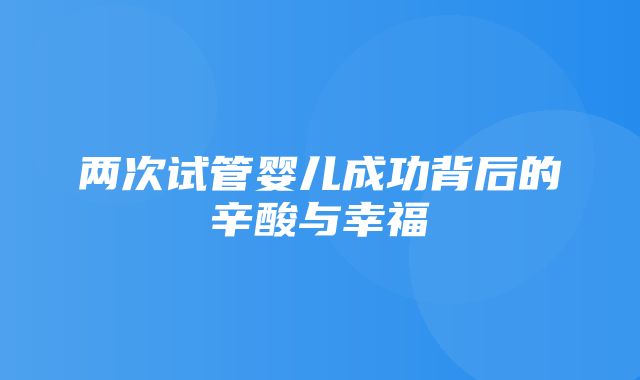 两次试管婴儿成功背后的辛酸与幸福