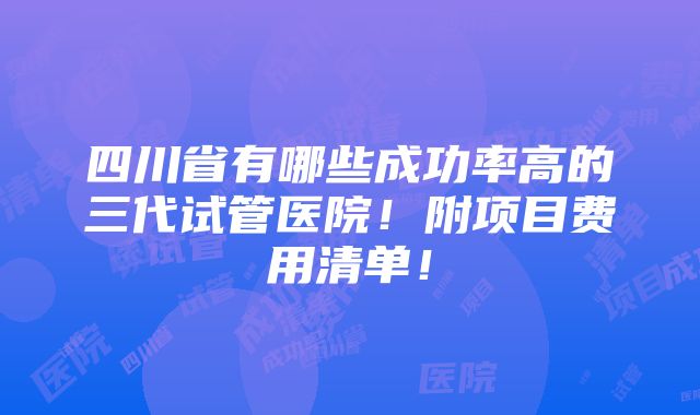 四川省有哪些成功率高的三代试管医院！附项目费用清单！