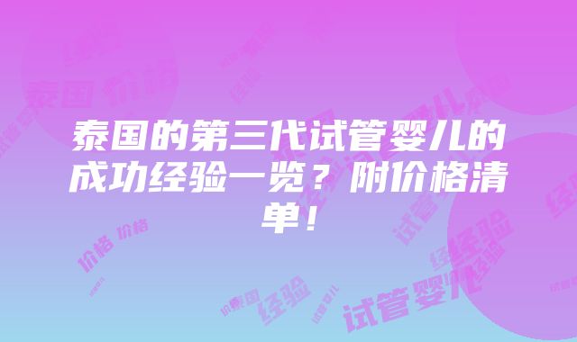 泰国的第三代试管婴儿的成功经验一览？附价格清单！