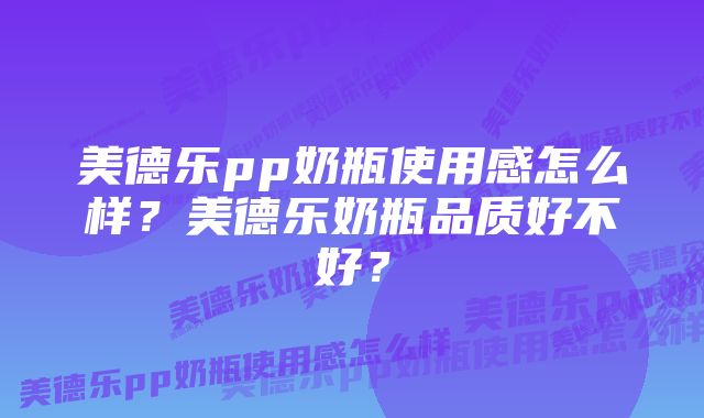 美德乐pp奶瓶使用感怎么样？美德乐奶瓶品质好不好？