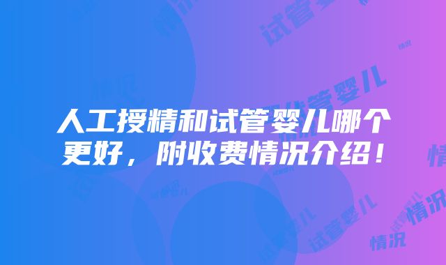 人工授精和试管婴儿哪个更好，附收费情况介绍！