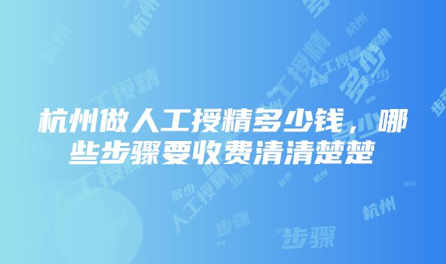 杭州做人工授精多少钱，哪些步骤要收费清清楚楚