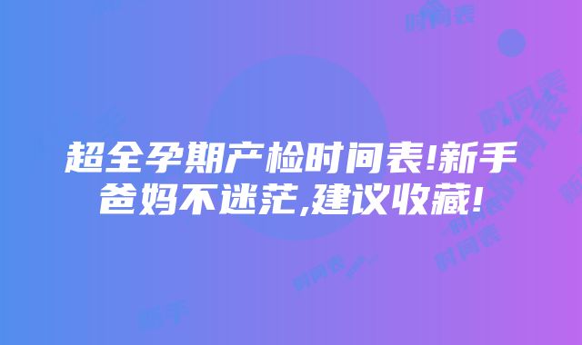 超全孕期产检时间表!新手爸妈不迷茫,建议收藏!