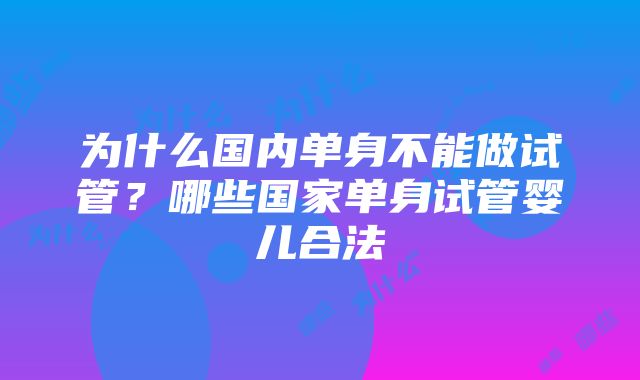 为什么国内单身不能做试管？哪些国家单身试管婴儿合法