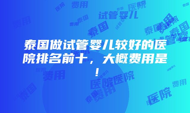 泰国做试管婴儿较好的医院排名前十，大概费用是！