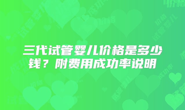 三代试管婴儿价格是多少钱？附费用成功率说明