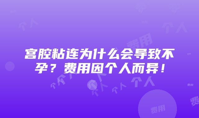 宫腔粘连为什么会导致不孕？费用因个人而异！