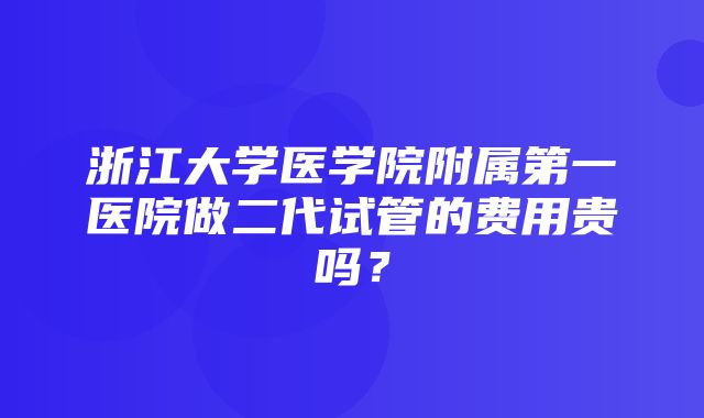 浙江大学医学院附属第一医院做二代试管的费用贵吗？