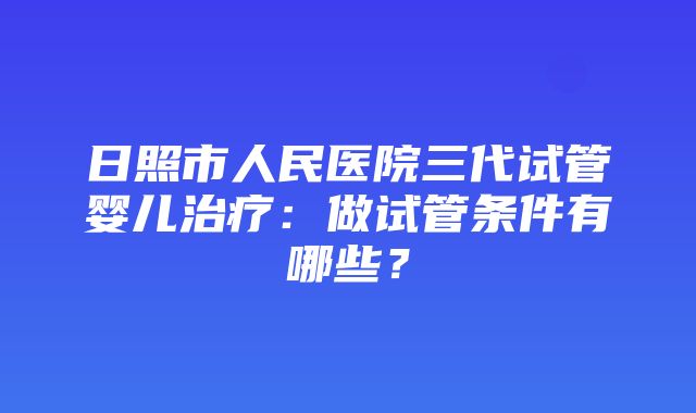 日照市人民医院三代试管婴儿治疗：做试管条件有哪些？