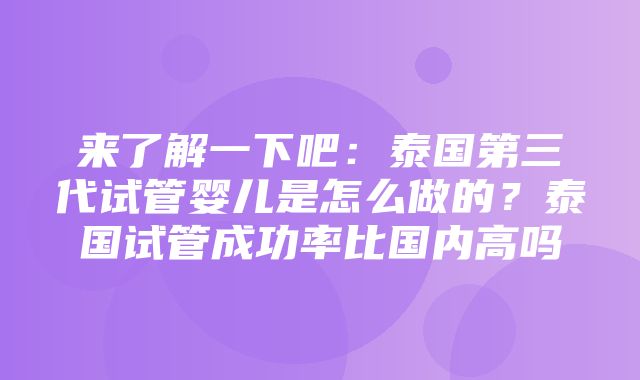 来了解一下吧：泰国第三代试管婴儿是怎么做的？泰国试管成功率比国内高吗