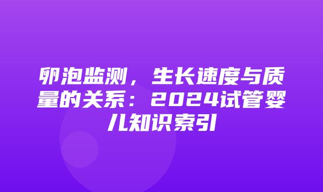 卵泡监测，生长速度与质量的关系：2024试管婴儿知识索引