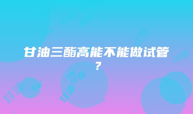 甘油三酯高能不能做试管？