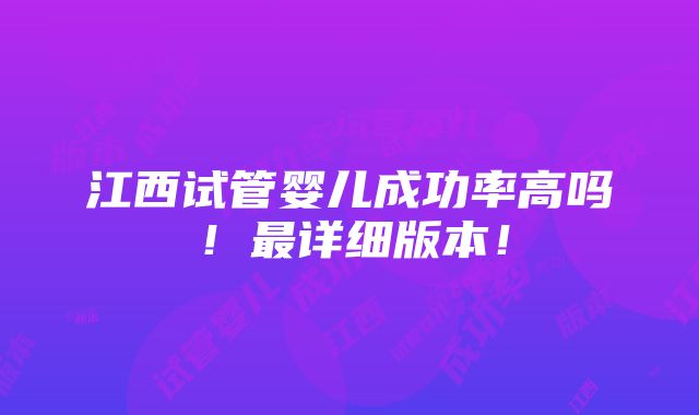 江西试管婴儿成功率高吗！最详细版本！