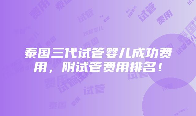 泰国三代试管婴儿成功费用，附试管费用排名！