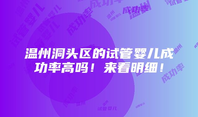 温州洞头区的试管婴儿成功率高吗！来看明细！