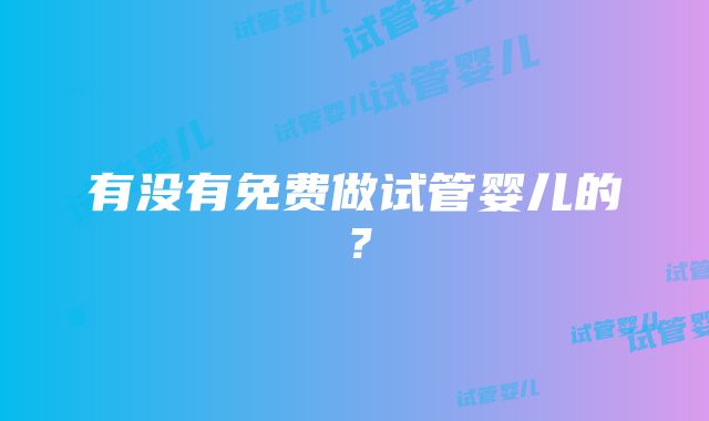 有没有免费做试管婴儿的？