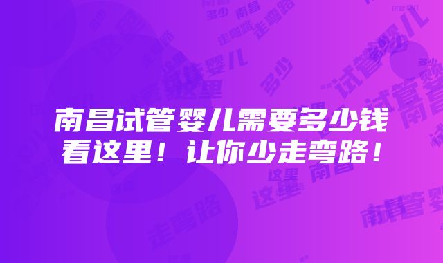 南昌试管婴儿需要多少钱看这里！让你少走弯路！