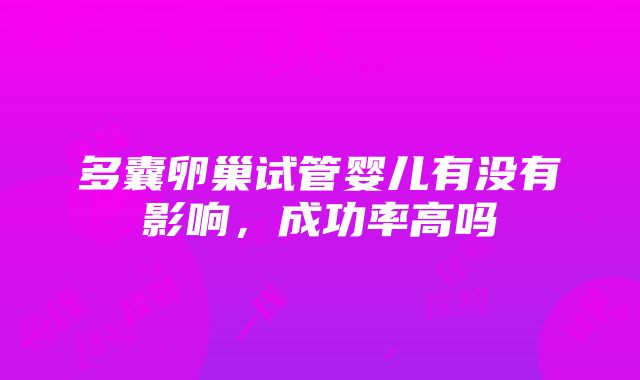 多囊卵巢试管婴儿有没有影响，成功率高吗