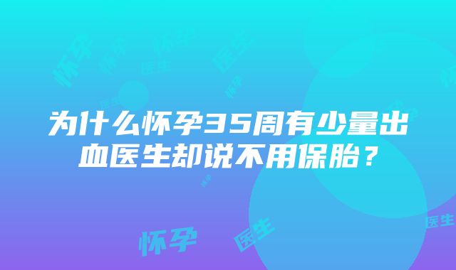 为什么怀孕35周有少量出血医生却说不用保胎？