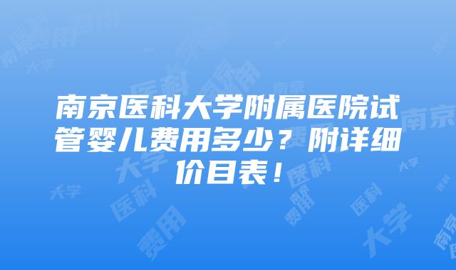 南京医科大学附属医院试管婴儿费用多少？附详细价目表！