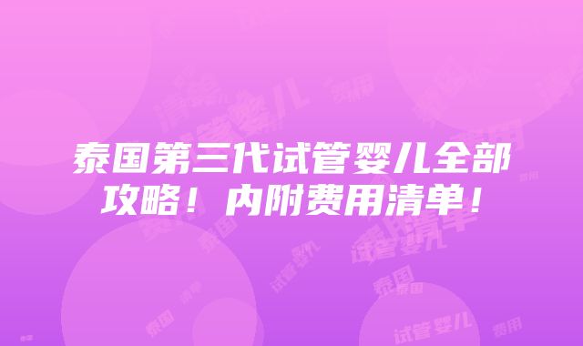 泰国第三代试管婴儿全部攻略！内附费用清单！