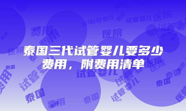 泰国三代试管婴儿要多少费用，附费用清单