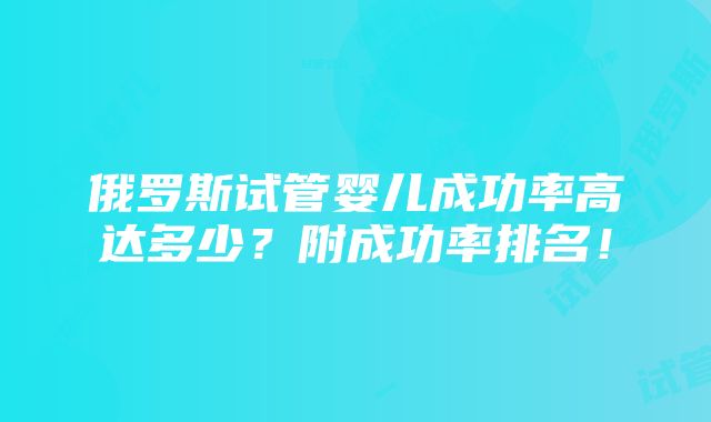 俄罗斯试管婴儿成功率高达多少？附成功率排名！