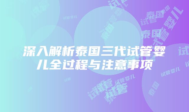 深入解析泰国三代试管婴儿全过程与注意事项