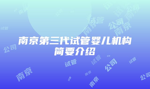 南京第三代试管婴儿机构简要介绍