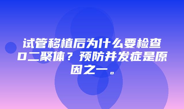 试管移植后为什么要检查D二聚体？预防并发症是原因之一。