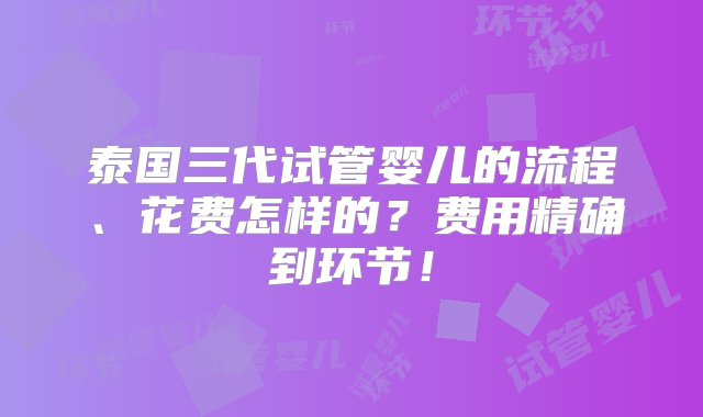 泰国三代试管婴儿的流程、花费怎样的？费用精确到环节！