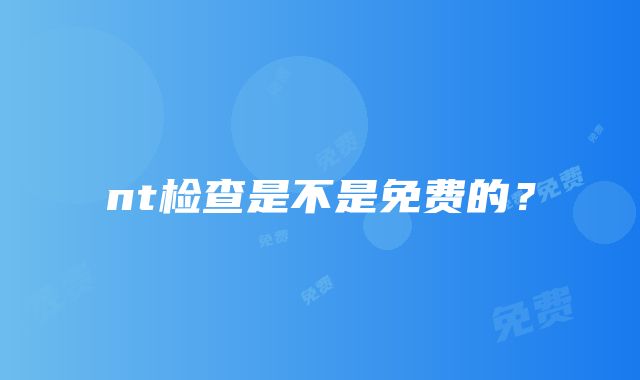 nt检查是不是免费的？