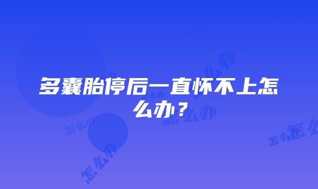 多囊胎停后一直怀不上怎么办？