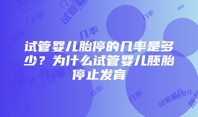 试管婴儿胎停的几率是多少？为什么试管婴儿胚胎停止发育