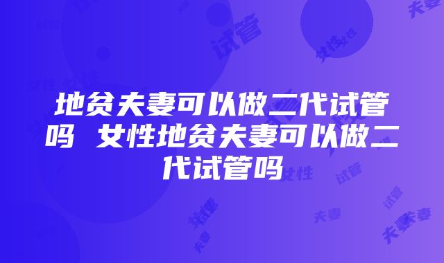 地贫夫妻可以做二代试管吗 女性地贫夫妻可以做二代试管吗