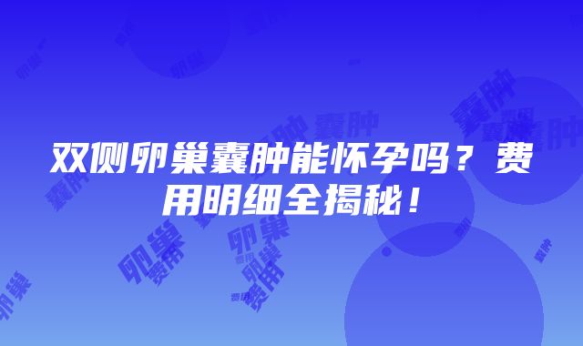 双侧卵巢囊肿能怀孕吗？费用明细全揭秘！