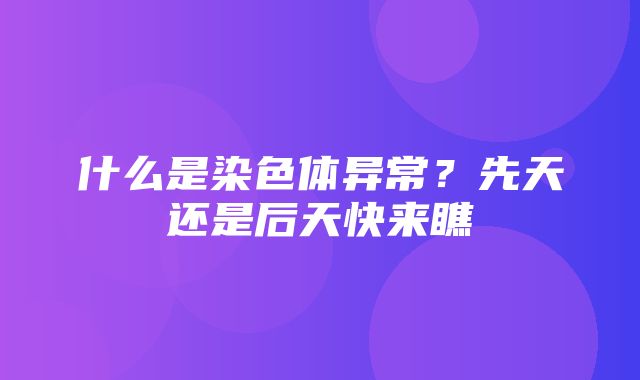 什么是染色体异常？先天还是后天快来瞧