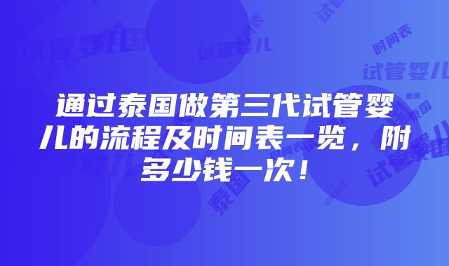 通过泰国做第三代试管婴儿的流程及时间表一览，附多少钱一次！