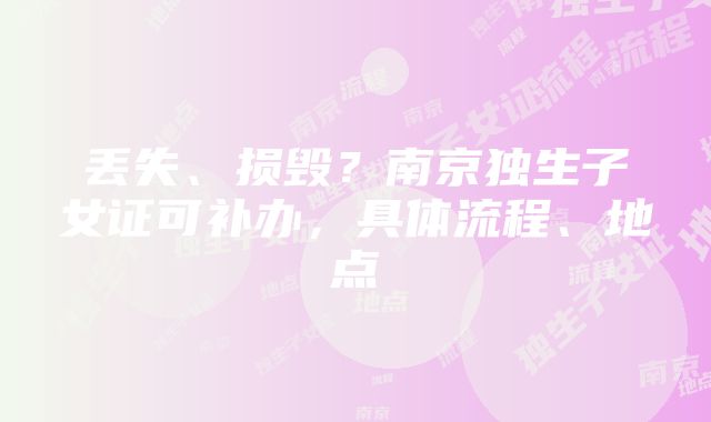 丢失、损毁？南京独生子女证可补办，具体流程、地点→