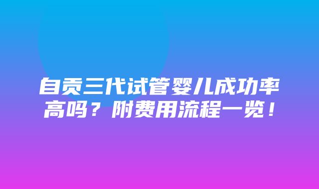 自贡三代试管婴儿成功率高吗？附费用流程一览！