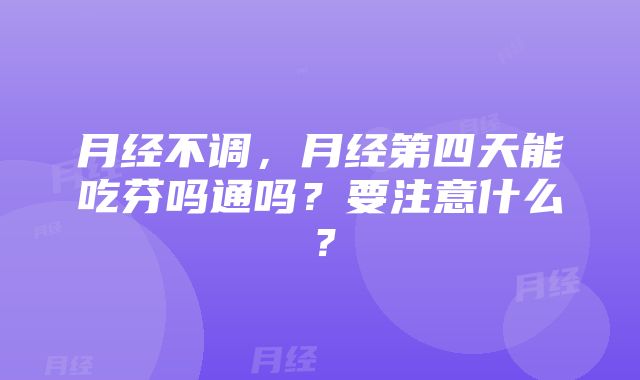 月经不调，月经第四天能吃芬吗通吗？要注意什么？