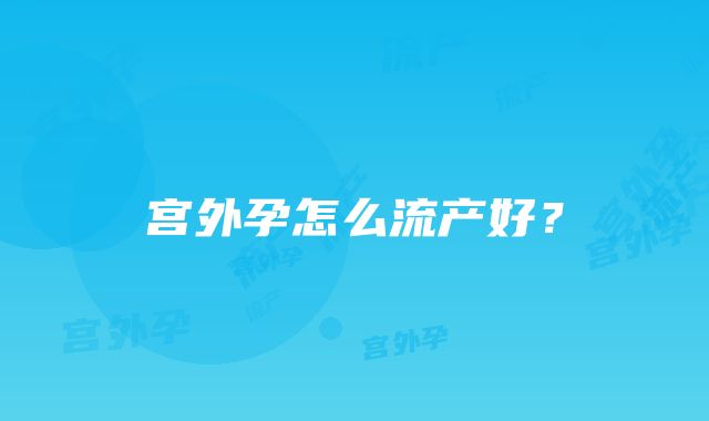 宫外孕怎么流产好？